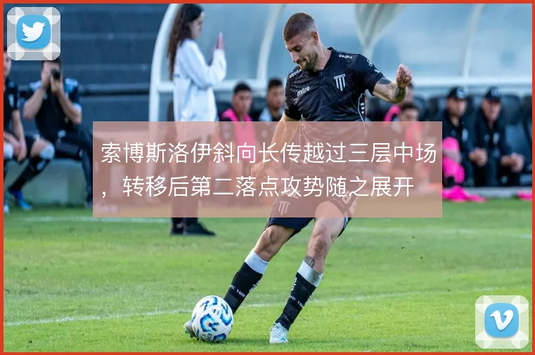 索博斯洛伊斜向长传越过三层中场，转移后第二落点攻势随之展开