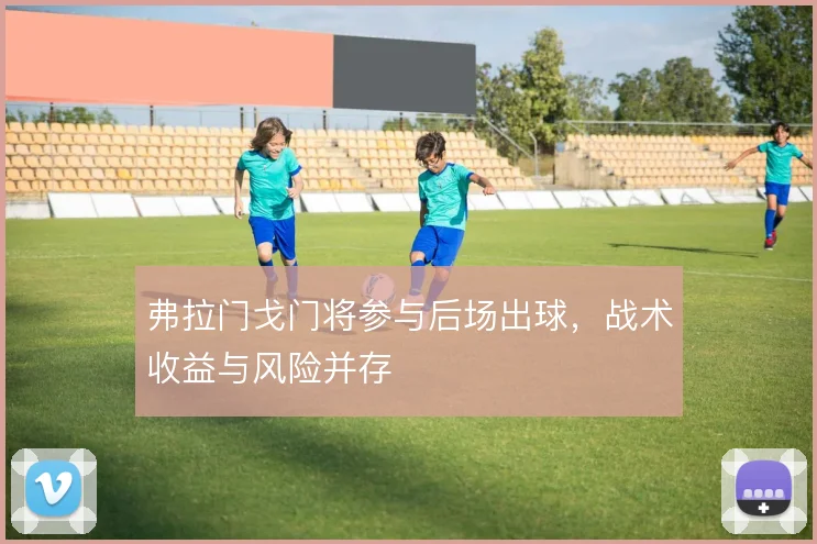 弗拉门戈门将参与后场出球,战术收益与风险并存